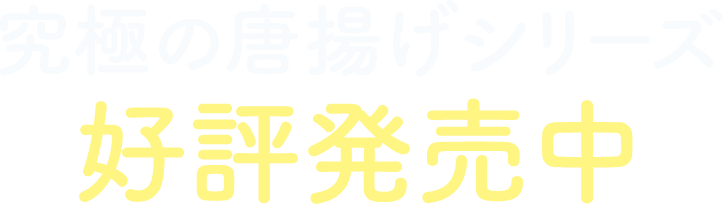 究極の唐揚げシリーズ 好評発売中