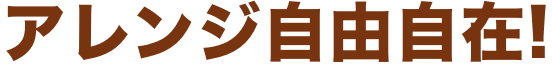 アレンジ自由自在!