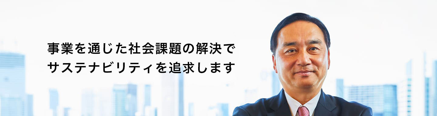 代表取締役社長の写真「事業を通じた社会課題の解決でサステナビリティを追求します」