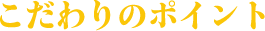 こだわりのポイント