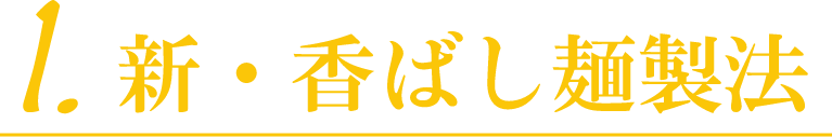 1.新・香ばし麺製法