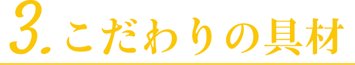 3.こだわりの具材