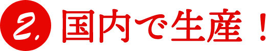 2.国内で生産！
