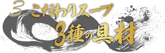 3. こだわりスープと3種の具材