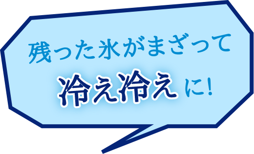 残った氷がまざって冷え冷えに！