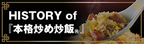 HISTORY of 『本格炒め炒飯&reg;』 Coming soon
