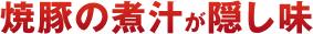 焼豚の煮汁が隠し味