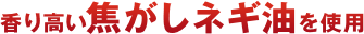 香り高い焦がしネギ油を使用