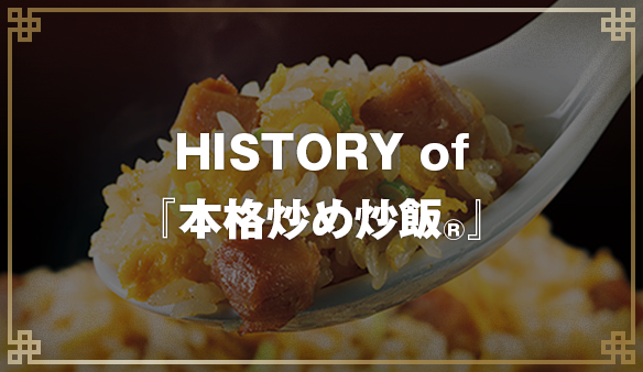 HISTORY of 『本格炒め炒飯&reg;』