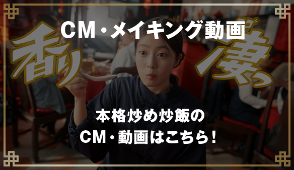 CM・メイキング動画 本格炒め炒飯のCM・動画はこちら！