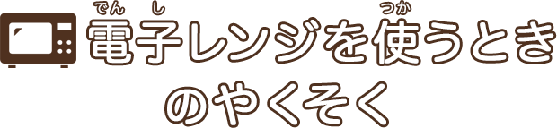 電子レンジを使うときのやくそく