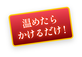 温めたら かけるだけ！