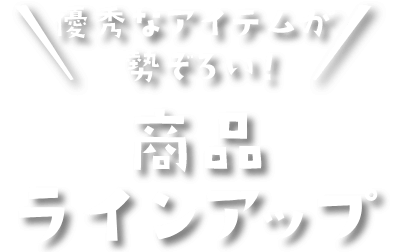優秀なアイテムが勢ぞろい! 商品ラインアップ