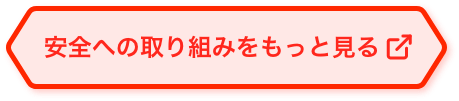 安全への取り組みをもっと見る
