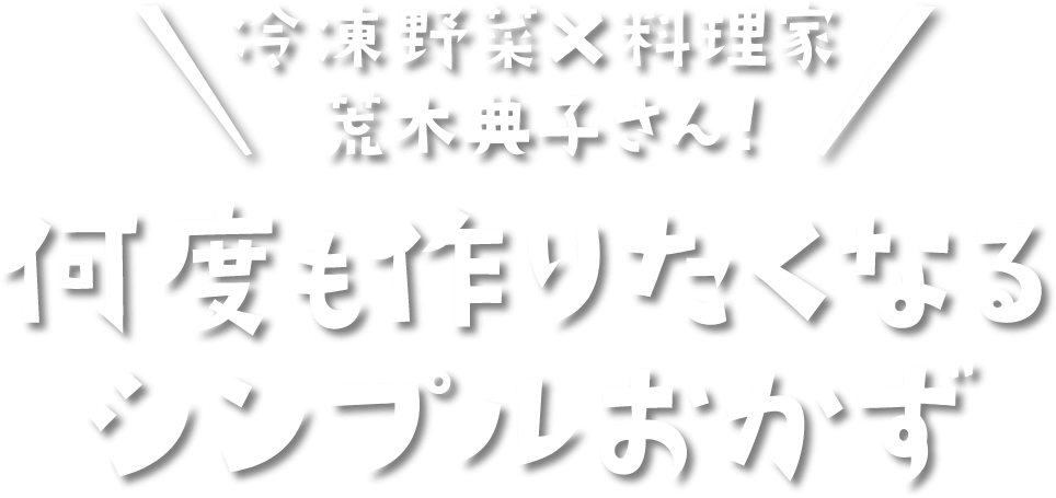 冷凍野菜×料理家荒木典子さん！ 何度も作りたくなるシンプルおかず