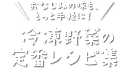 おなじみの味も、もっと手軽に！冷凍野菜の定番レシピ集