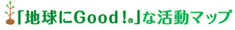 「地球にGood！&reg;」な活動マップ