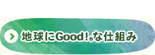 地球にGood！&reg;な仕組み