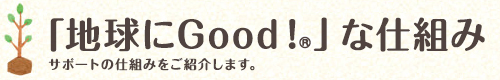 「地球にGood！&reg;」な仕組み サポートの仕組みをご紹介します。