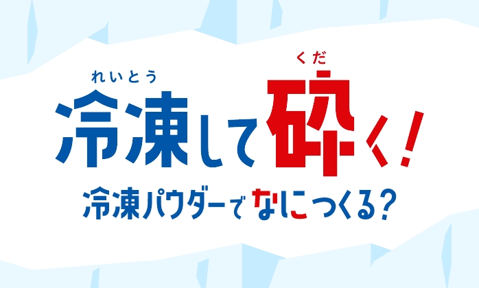 冷凍して砕く！冷凍パウダーでなにつくる？