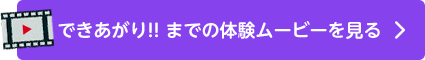 できあがり!! までの体験ムービーを見る