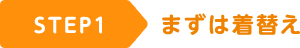 STEP1 まずは着替え