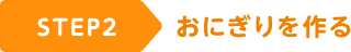 STEP2 おにぎりを作る