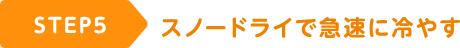 STEP5 スノードライで急速に冷やす