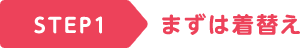 STEP1 まずは着替え