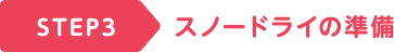 STEP3 スノードライの準備