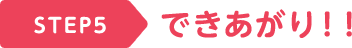 STEP5 できあがり！！