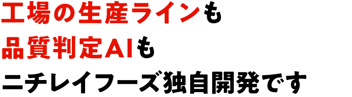 工場の生産ラインも品質判定AIもニチレイフーズ独自開発です
