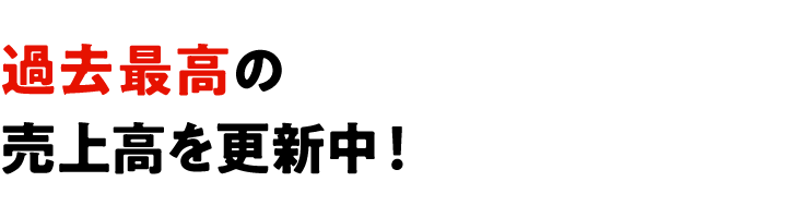 過去最高の売上高を更新中！