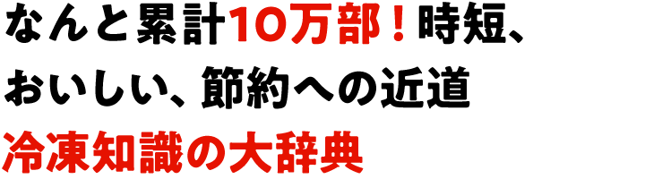 なんと累計10万部！時短、おいしい、節約への近道 冷凍知識の大辞典