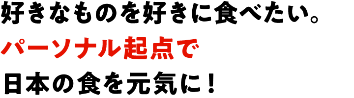 好きなものを好きに食べたい。パーソナル起点で日本の食を元気に！