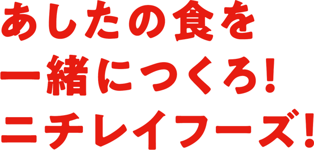 あしたの食を一緒につくろ！ニチレイフーズ！